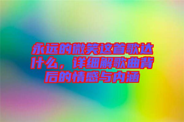 永遠的微笑這首歌達什么，詳細解歌曲背后的情感與內(nèi)涵
