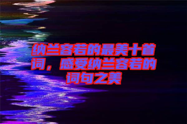 納蘭容若的最美十首詞，感受納蘭容若的詞句之美