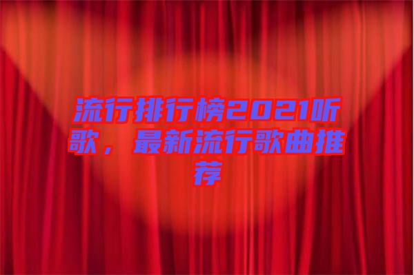 流行排行榜2021聽(tīng)歌，最新流行歌曲推薦