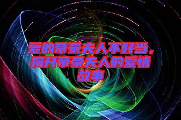 愛(ài)的帝豪夫人不好當(dāng)，揭開(kāi)帝豪夫人的愛(ài)情故事