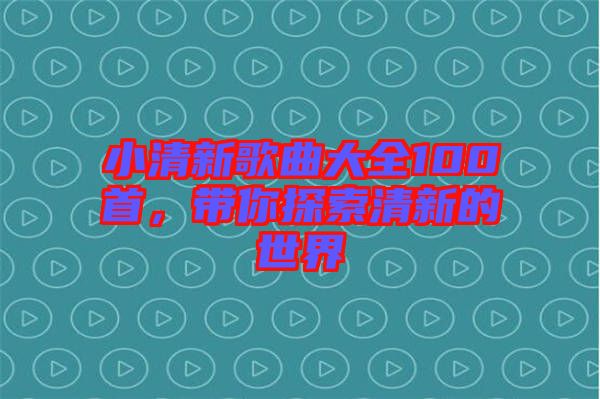 小清新歌曲大全100首，帶你探索清新的世界