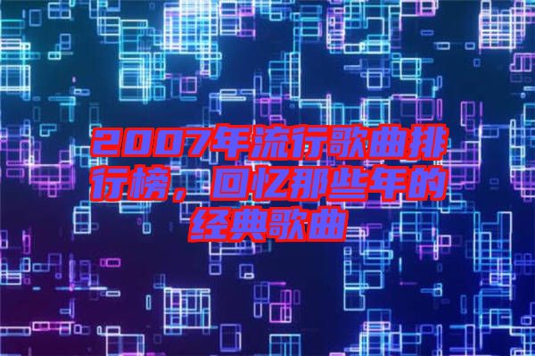 2007年流行歌曲排行榜，回憶那些年的經典歌曲