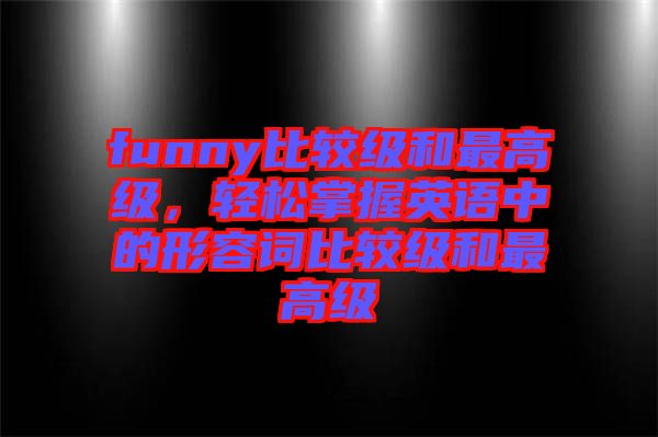 funny比較級和最高級，輕松掌握英語中的形容詞比較級和最高級