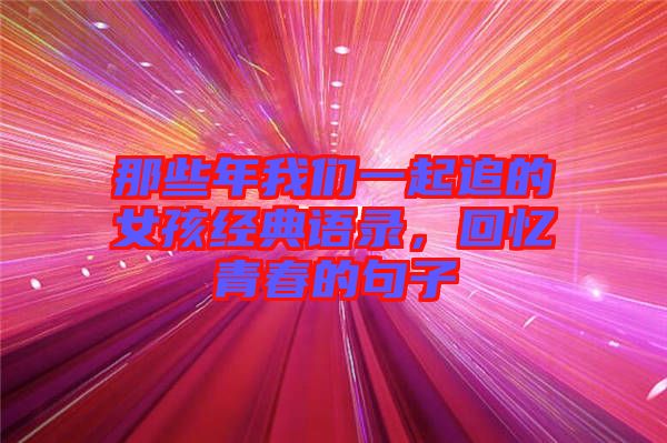 那些年我們一起追的女孩經典語錄，回憶青春的句子