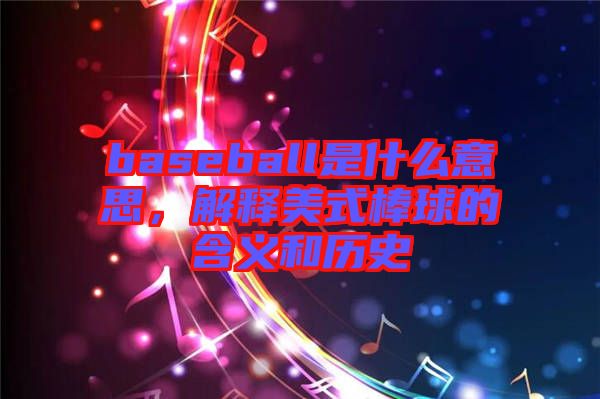 baseball是什么意思，解釋美式棒球的含義和歷史