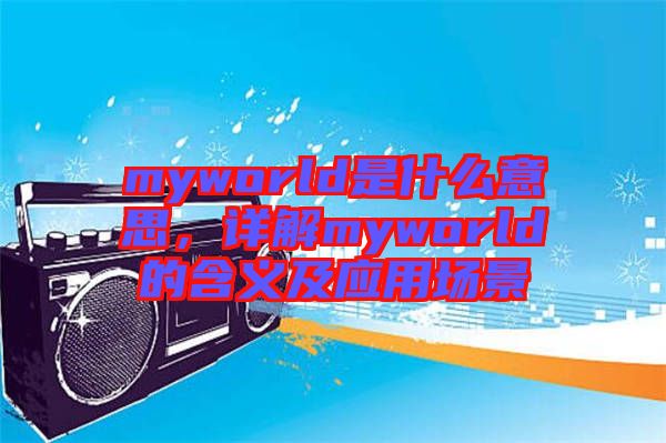 myworld是什么意思，詳解myworld的含義及應用場景