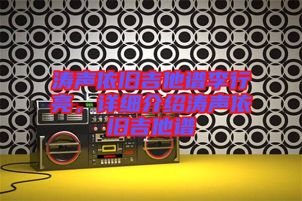 濤聲依舊吉他譜李行亮，詳細(xì)介紹濤聲依舊吉他譜
