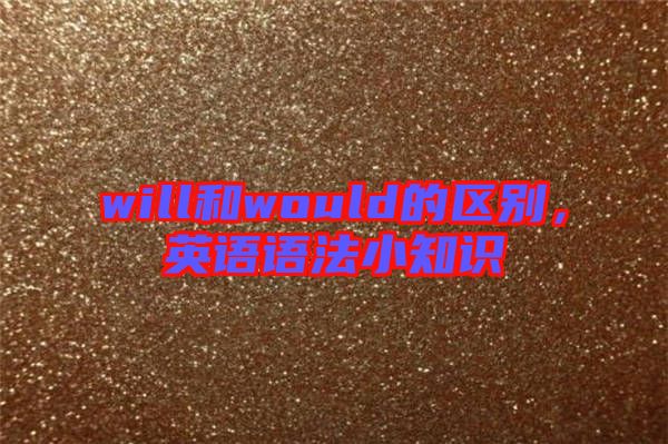 will和would的區(qū)別，英語(yǔ)語(yǔ)法小知識(shí)