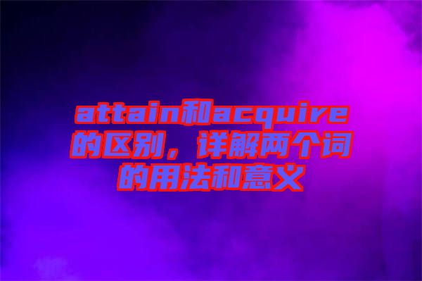attain和acquire的區(qū)別，詳解兩個詞的用法和意義
