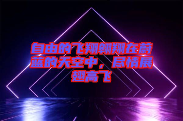 自由的飛翔翱翔在蔚藍(lán)的天空中，盡情展翅高飛