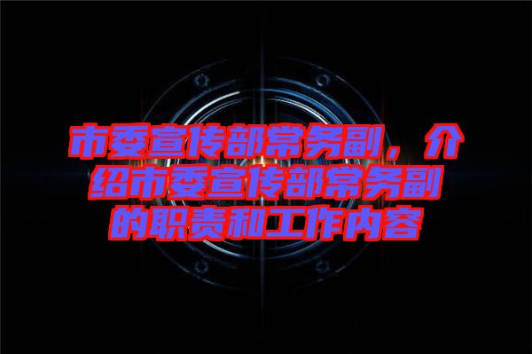市委宣傳部常務(wù)副，介紹市委宣傳部常務(wù)副的職責(zé)和工作內(nèi)容