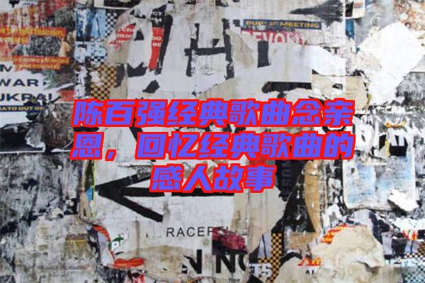 陳百?gòu)?qiáng)經(jīng)典歌曲念親恩，回憶經(jīng)典歌曲的感人故事