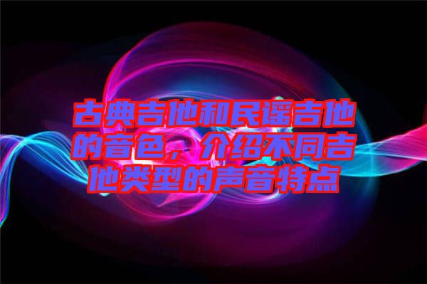 古典吉他和民謠吉他的音色，介紹不同吉他類型的聲音特點(diǎn)