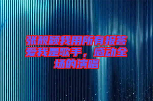 張靚穎我用所有報(bào)答愛(ài)我是歌手，感動(dòng)全場(chǎng)的演唱
