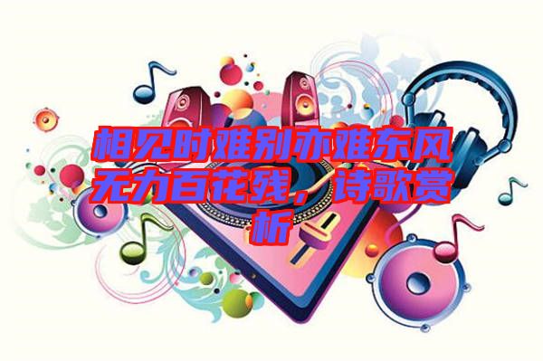 相見時(shí)難別亦難東風(fēng)無(wú)力百花殘，詩(shī)歌賞析