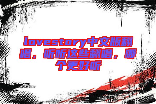 lovestory中文版翻唱，聽(tīng)聽(tīng)這些翻唱，哪個(gè)更好聽(tīng)