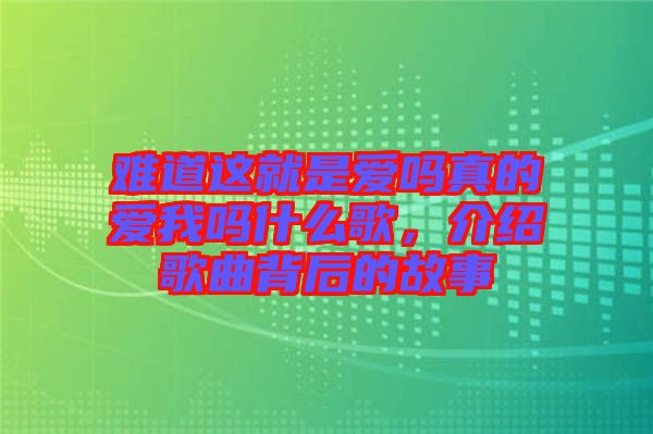 難道這就是愛嗎真的愛我嗎什么歌，介紹歌曲背后的故事