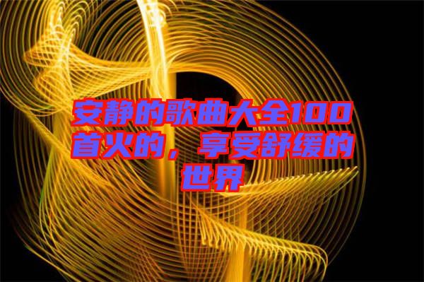 安靜的歌曲大全100首火的，享受舒緩的世界