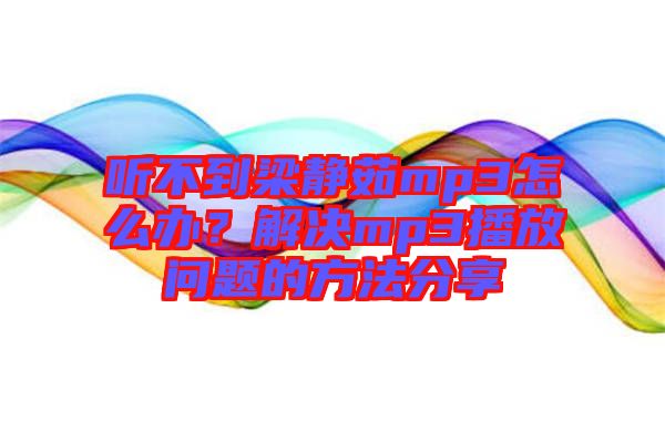 聽不到梁靜茹mp3怎么辦？解決mp3播放問題的方法分享