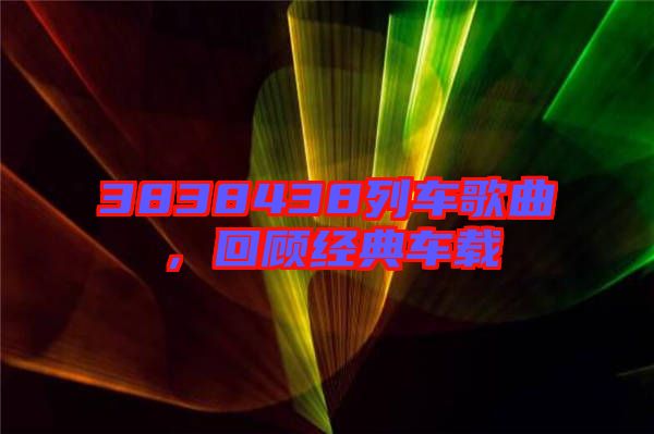 3838438列車歌曲，回顧經(jīng)典車載