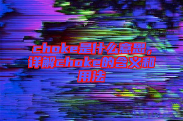 choke是什么意思，詳解choke的含義和用法