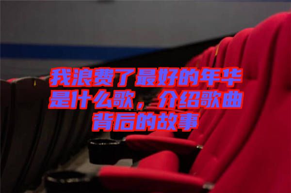 我浪費(fèi)了最好的年華是什么歌，介紹歌曲背后的故事