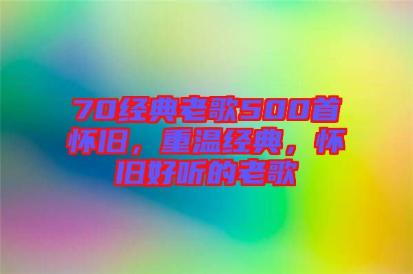 70經(jīng)典老歌500首懷舊，重溫經(jīng)典，懷舊好聽的老歌