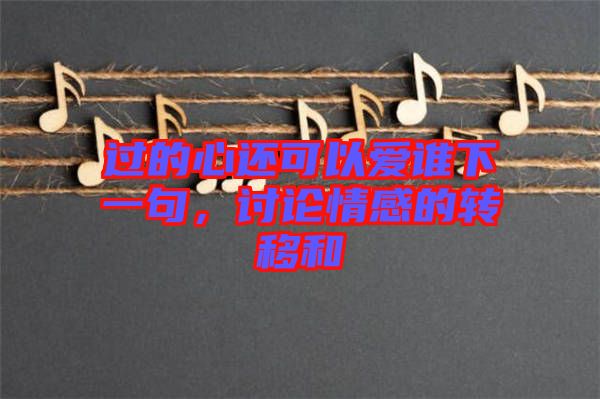過的心還可以愛誰下一句，討論情感的轉(zhuǎn)移和