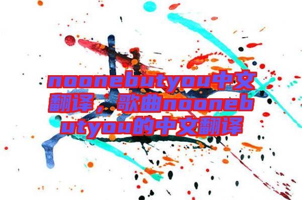noonebutyou中文翻譯，歌曲noonebutyou的中文翻譯