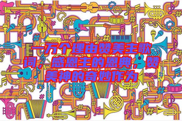 一萬個理由贊美主歌詞，感恩主的恩典，贊美神的奇妙作為