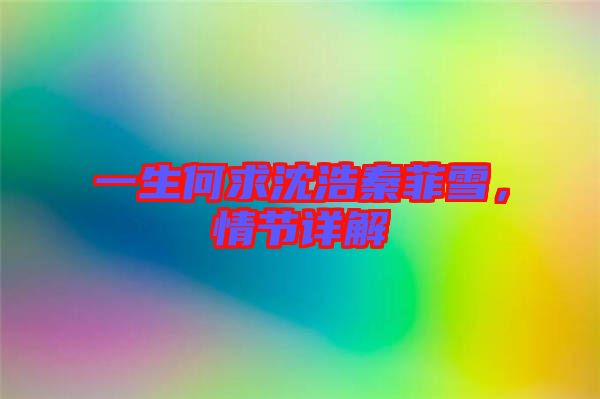 一生何求沈浩秦菲雪，情節(jié)詳解