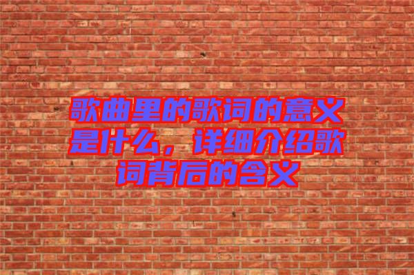 歌曲里的歌詞的意義是什么，詳細介紹歌詞背后的含義