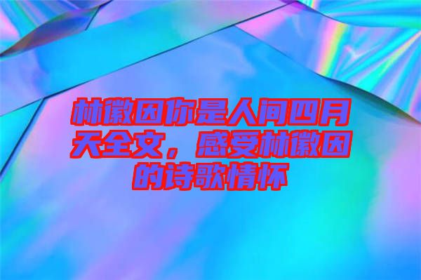 林徽因你是人間四月天全文，感受林徽因的詩(shī)歌情懷
