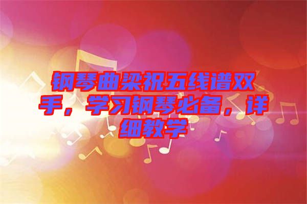 鋼琴曲梁祝五線譜雙手，學(xué)習(xí)鋼琴必備，詳細(xì)教學(xué)