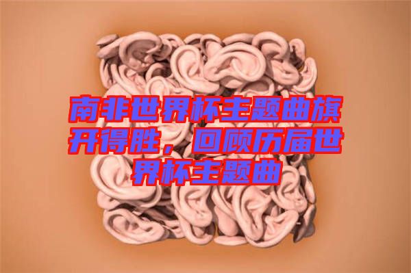 南非世界杯主題曲旗開(kāi)得勝，回顧歷屆世界杯主題曲