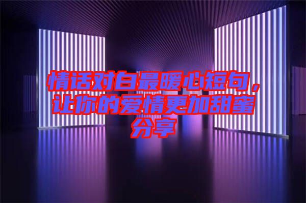 情話(huà)對(duì)白最暖心短句，讓你的愛(ài)情更加甜蜜分享