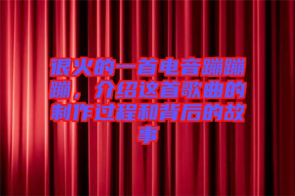 很火的一首電音蹦蹦蹦，介紹這首歌曲的制作過程和背后的故事