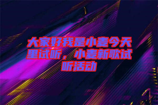 大家好我是小麥今天里試聽，小麥新歌試聽活動