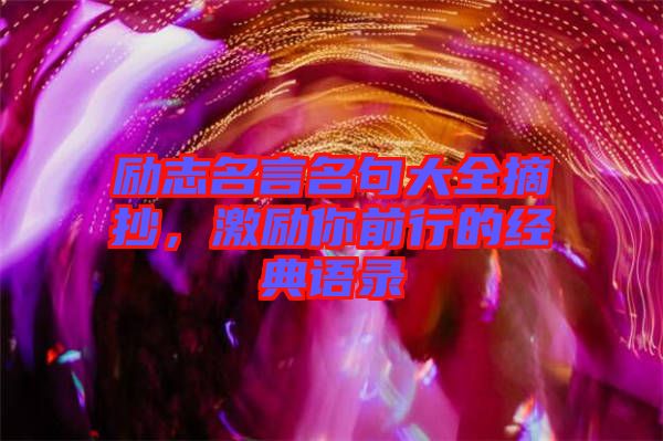 勵(lì)志名言名句大全摘抄，激勵(lì)你前行的經(jīng)典語(yǔ)錄