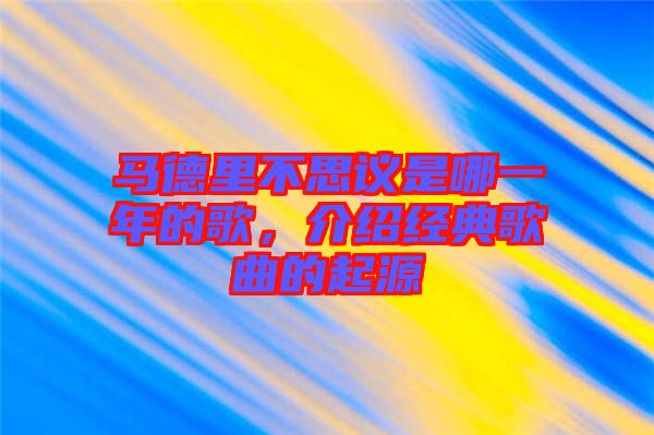 馬德里不思議是哪一年的歌，介紹經(jīng)典歌曲的起源