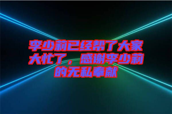 李少莉已經(jīng)幫了大家大忙了，感謝李少莉的無私奉獻