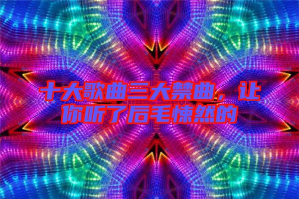 十大歌曲三大禁曲，讓你聽了后毛悚然的
