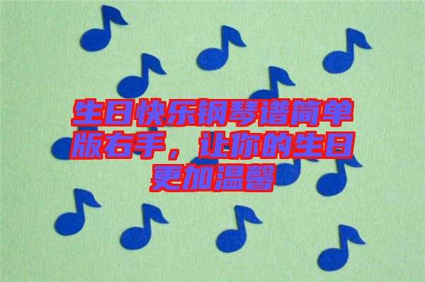 生日快樂(lè)鋼琴譜簡(jiǎn)單版右手，讓你的生日更加溫馨
