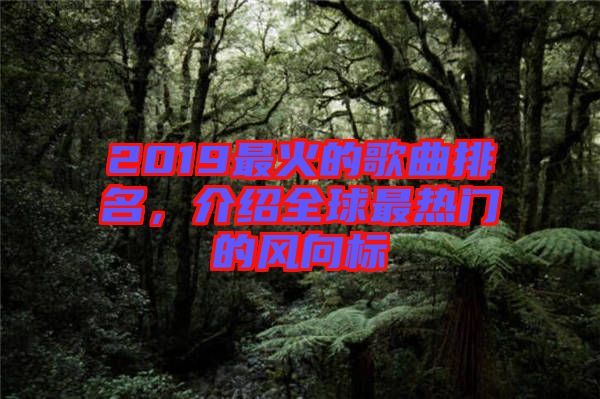 2019最火的歌曲排名，介紹全球最熱門的風向標