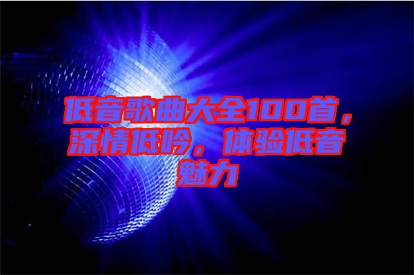 低音歌曲大全100首，深情低吟，體驗低音魅力