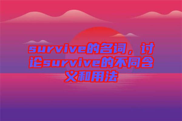 survive的名詞，討論survive的不同含義和用法