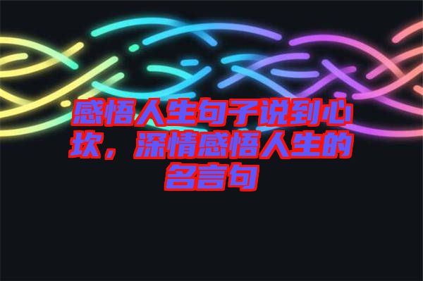 感悟人生句子說到心坎，深情感悟人生的名言句
