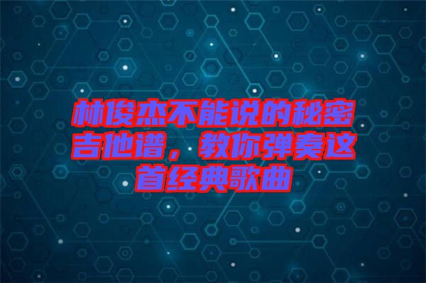 林俊杰不能說的秘密吉他譜，教你彈奏這首經(jīng)典歌曲