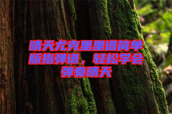晴天尤克里里譜簡單版指彈譜，輕松學(xué)會彈奏晴天