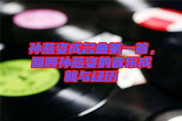 孫燕姿成名曲第一首，回顧孫燕姿的音樂(lè)成就與經(jīng)歷